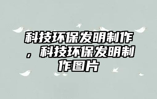 科技環(huán)保發(fā)明制作，科技環(huán)保發(fā)明制作圖片