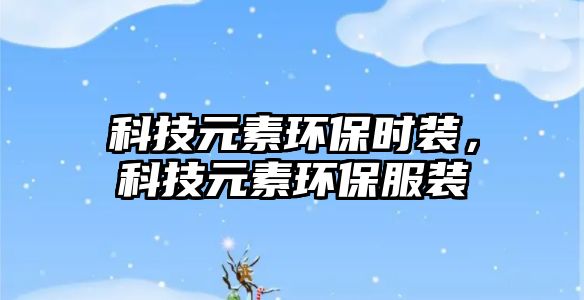 科技元素環(huán)保時(shí)裝，科技元素環(huán)保服裝