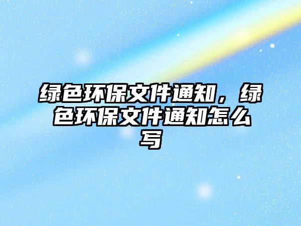 綠色環(huán)保文件通知，綠色環(huán)保文件通知怎么寫