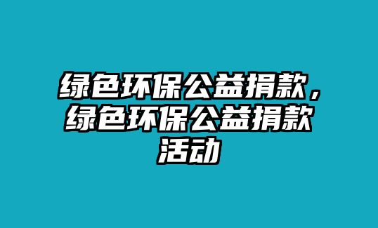 綠色環(huán)保公益捐款，綠色環(huán)保公益捐款活動
