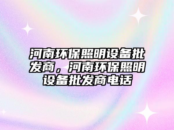 河南環(huán)保照明設(shè)備批發(fā)商，河南環(huán)保照明設(shè)備批發(fā)商電話