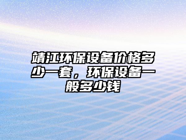 靖江環(huán)保設(shè)備價格多少一套，環(huán)保設(shè)備一般多少錢