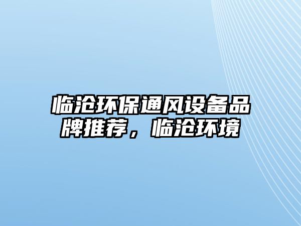 臨滄環(huán)保通風(fēng)設(shè)備品牌推薦，臨滄環(huán)境