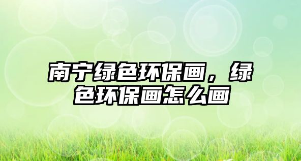 南寧綠色環(huán)保畫，綠色環(huán)保畫怎么畫