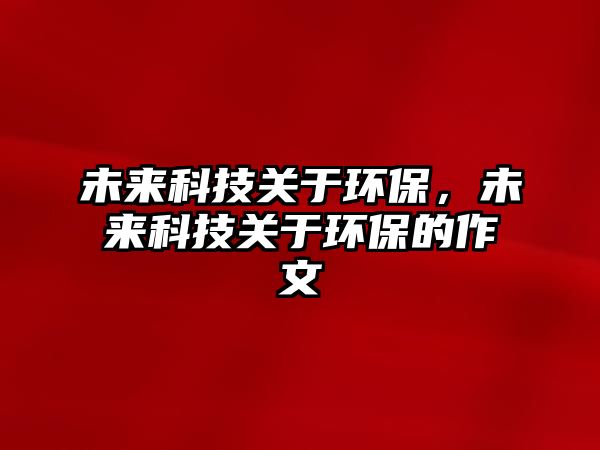 未來科技關于環(huán)保，未來科技關于環(huán)保的作文