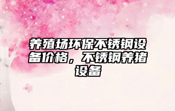 養(yǎng)殖場環(huán)保不銹鋼設(shè)備價(jià)格，不銹鋼養(yǎng)豬設(shè)備