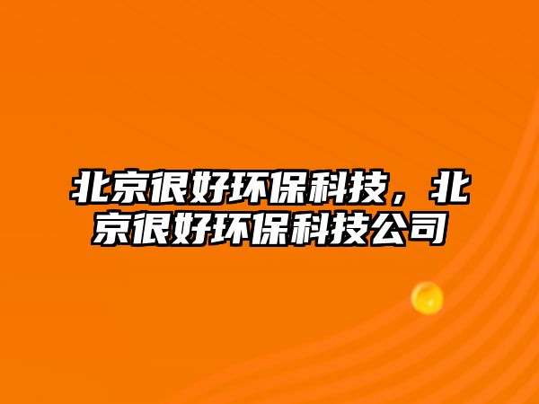 北京很好環(huán)?？萍?，北京很好環(huán)保科技公司