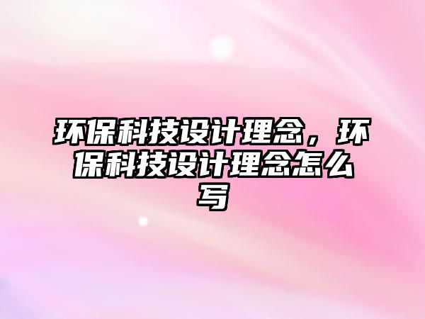 環(huán)保科技設(shè)計(jì)理念，環(huán)?？萍荚O(shè)計(jì)理念怎么寫