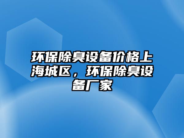 環(huán)保除臭設(shè)備價(jià)格上海城區(qū)，環(huán)保除臭設(shè)備廠家