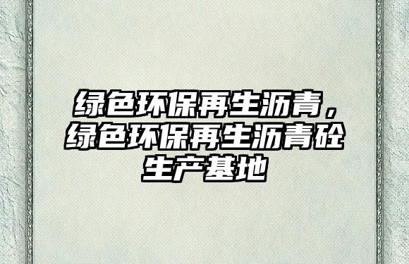 綠色環(huán)保再生瀝青，綠色環(huán)保再生瀝青砼生產基地
