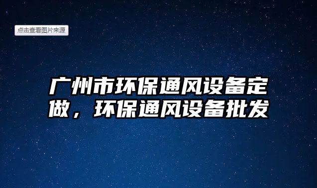 廣州市環(huán)保通風(fēng)設(shè)備定做，環(huán)保通風(fēng)設(shè)備批發(fā)
