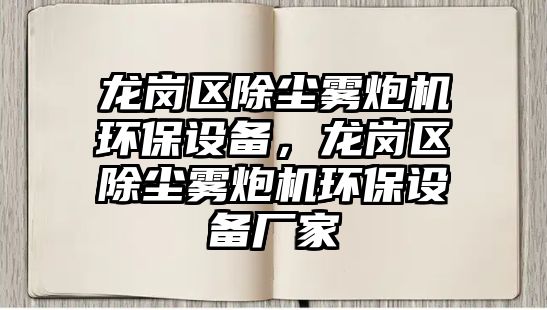 龍崗區(qū)除塵霧炮機(jī)環(huán)保設(shè)備，龍崗區(qū)除塵霧炮機(jī)環(huán)保設(shè)備廠(chǎng)家