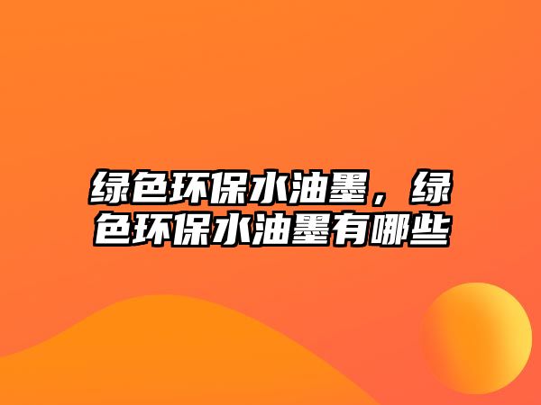 綠色環(huán)保水油墨，綠色環(huán)保水油墨有哪些