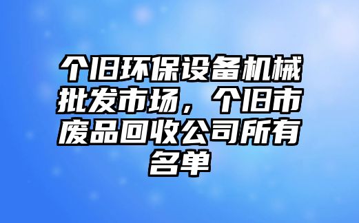 個舊環(huán)保設(shè)備機械批發(fā)市場，個舊市廢品回收公司所有名單
