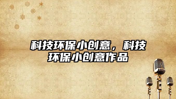 科技環(huán)保小創(chuàng)意，科技環(huán)保小創(chuàng)意作品