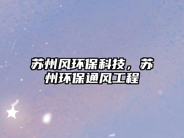 蘇州風環(huán)保科技，蘇州環(huán)保通風工程