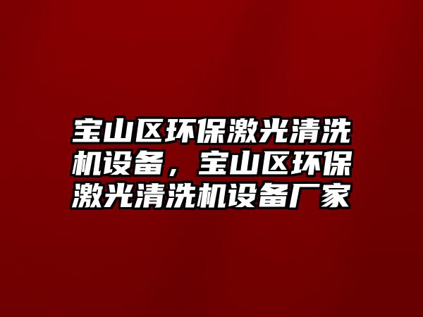 寶山區(qū)環(huán)保激光清洗機(jī)設(shè)備，寶山區(qū)環(huán)保激光清洗機(jī)設(shè)備廠(chǎng)家