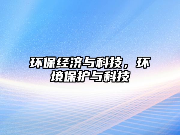 環(huán)保經濟與科技，環(huán)境保護與科技