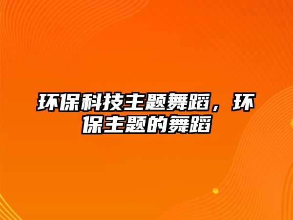 環(huán)保科技主題舞蹈，環(huán)保主題的舞蹈