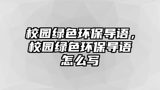 校園綠色環(huán)保導(dǎo)語，校園綠色環(huán)保導(dǎo)語怎么寫