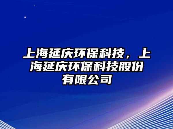 上海延慶環(huán)?？萍?，上海延慶環(huán)?？萍脊煞萦邢薰? class=