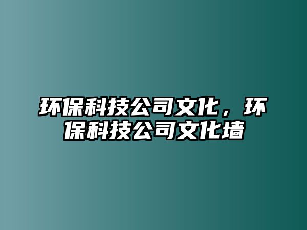 環(huán)保科技公司文化，環(huán)保科技公司文化墻