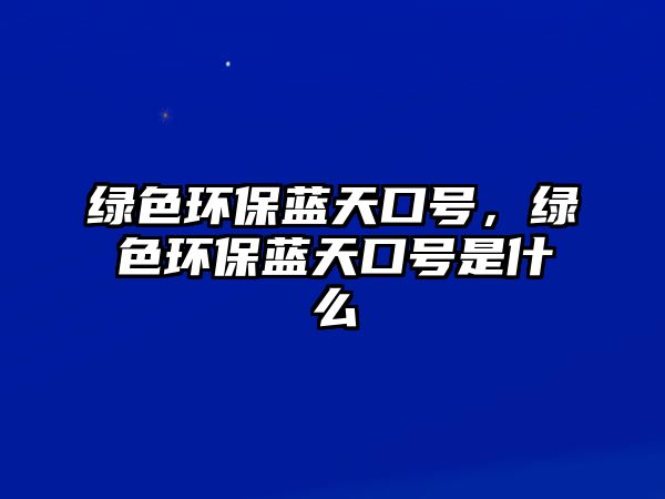 綠色環(huán)保藍(lán)天口號(hào)，綠色環(huán)保藍(lán)天口號(hào)是什么