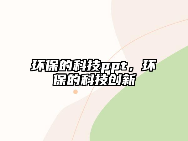 環(huán)保的科技ppt，環(huán)保的科技創(chuàng)新