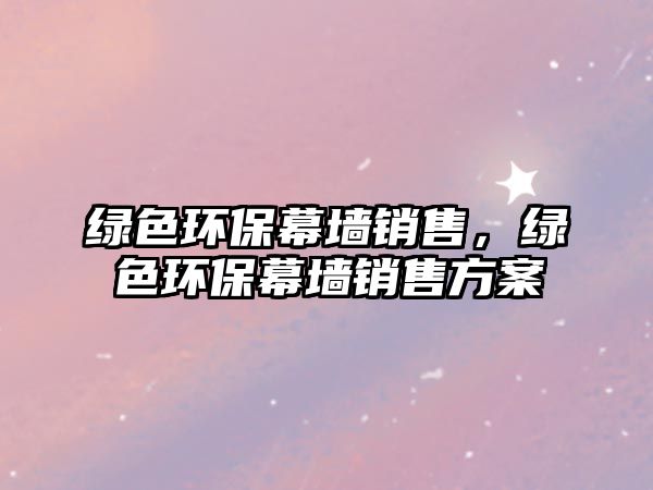 綠色環(huán)保幕墻銷售，綠色環(huán)保幕墻銷售方案