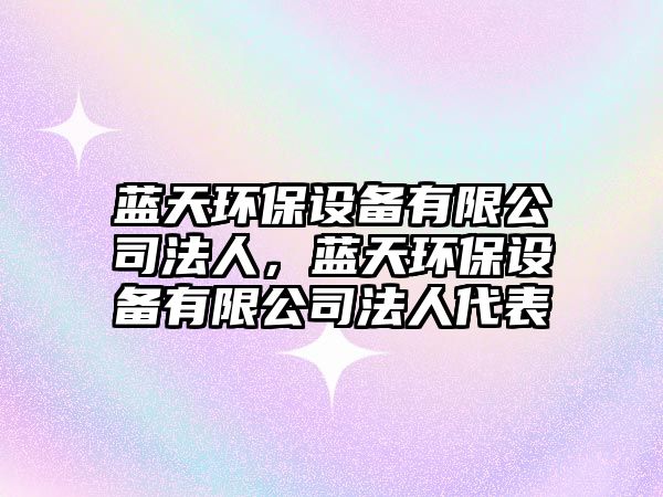 藍(lán)天環(huán)保設(shè)備有限公司法人，藍(lán)天環(huán)保設(shè)備有限公司法人代表