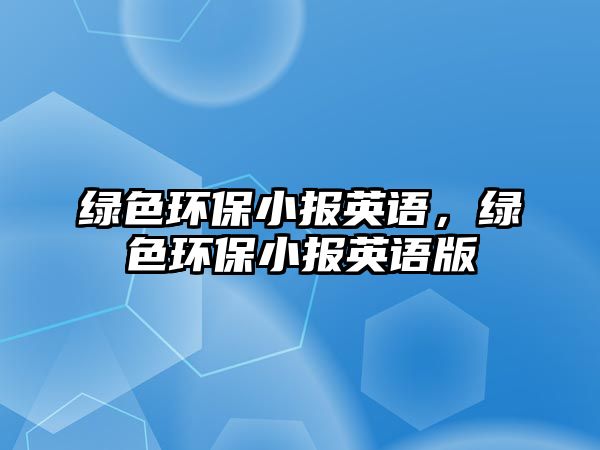 綠色環(huán)保小報英語，綠色環(huán)保小報英語版
