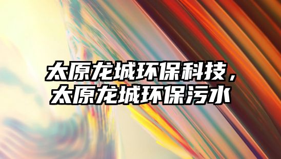 太原龍城環(huán)?？萍迹埑黔h(huán)保污水