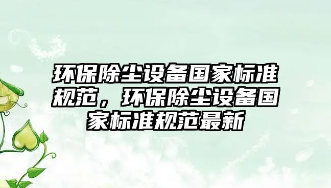 環(huán)保除塵設(shè)備國家標(biāo)準(zhǔn)規(guī)范，環(huán)保除塵設(shè)備國家標(biāo)準(zhǔn)規(guī)范最新