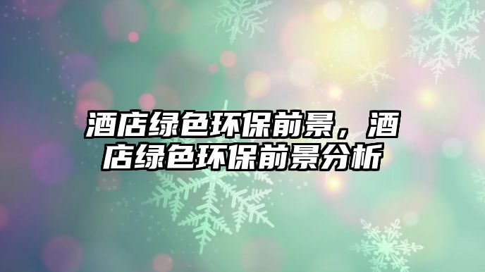酒店綠色環(huán)保前景，酒店綠色環(huán)保前景分析