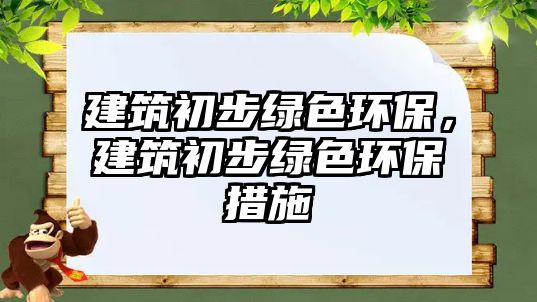 建筑初步綠色環(huán)保，建筑初步綠色環(huán)保措施