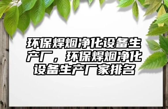 環(huán)保焊煙凈化設備生產(chǎn)廠，環(huán)保焊煙凈化設備生產(chǎn)廠家排名