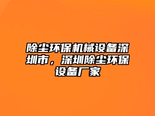 除塵環(huán)保機(jī)械設(shè)備深圳市，深圳除塵環(huán)保設(shè)備廠(chǎng)家
