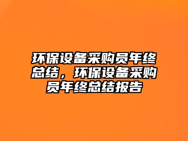 環(huán)保設備采購員年終總結，環(huán)保設備采購員年終總結報告