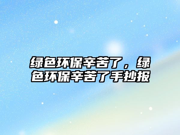 綠色環(huán)保辛苦了，綠色環(huán)保辛苦了手抄報