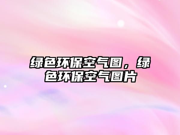 綠色環(huán)?？諝鈭D，綠色環(huán)?？諝鈭D片