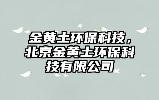 金黃土環(huán)?？萍迹本┙瘘S土環(huán)?？萍加邢薰?/> 
									</a>
									<h4 class=