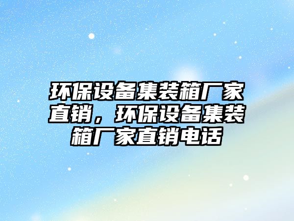 環(huán)保設(shè)備集裝箱廠家直銷，環(huán)保設(shè)備集裝箱廠家直銷電話