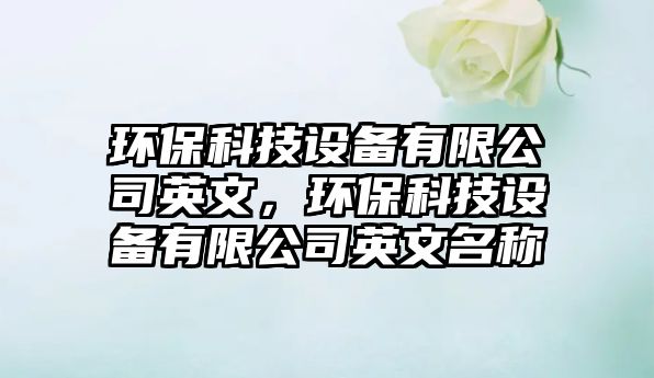 環(huán)?？萍荚O(shè)備有限公司英文，環(huán)?？萍荚O(shè)備有限公司英文名稱