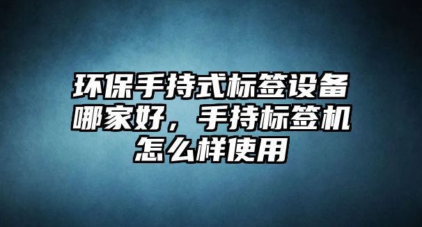 環(huán)保手持式標(biāo)簽設(shè)備哪家好，手持標(biāo)簽機(jī)怎么樣使用