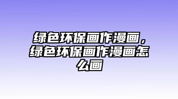 綠色環(huán)保畫作漫畫，綠色環(huán)保畫作漫畫怎么畫