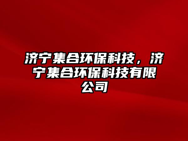 濟(jì)寧集合環(huán)?？萍迹瑵?jì)寧集合環(huán)?？萍加邢薰?/> 
									</a>
									<h4 class=