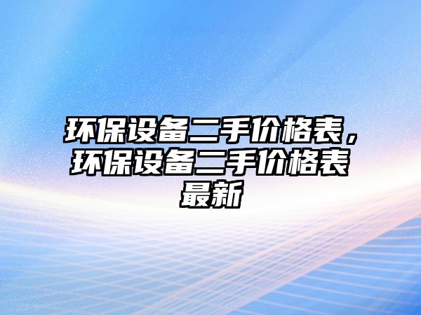 環(huán)保設(shè)備二手價(jià)格表，環(huán)保設(shè)備二手價(jià)格表最新