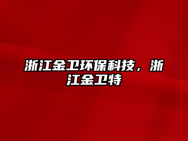 浙江金衛(wèi)環(huán)?？萍迹憬鹦l(wèi)特