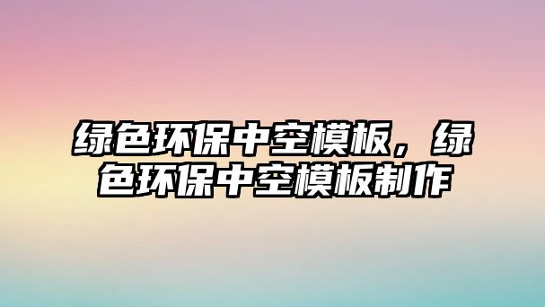 綠色環(huán)保中空模板，綠色環(huán)保中空模板制作