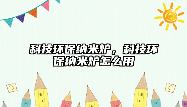 科技環(huán)保納米爐，科技環(huán)保納米爐怎么用